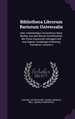 Bibliotheca Librorum Rariorum Universalis: Oder, Vollständiges Verzeichniss Rarer Bücher, Aus Den Besten Schriftstellern Mit Fleiss Zusammen Getragen