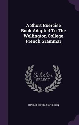 A Short Exercise Book Adapted To The Wellington College French Grammar