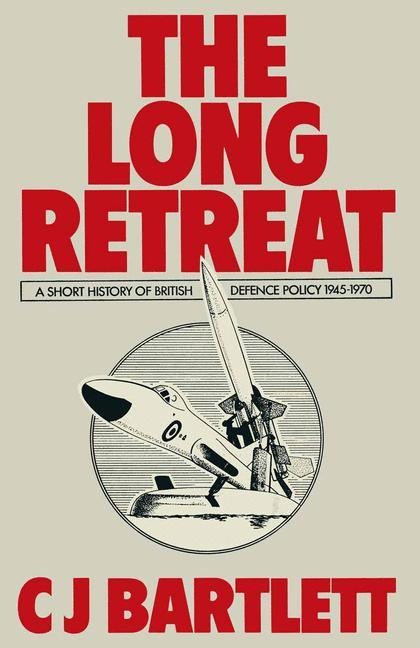 The Long Retreat: A Short History of British Defence Policy, 1945-70