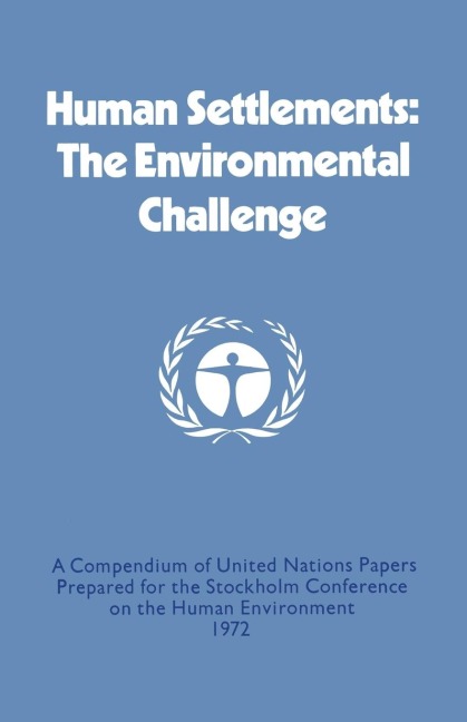Human Settlements: The Environmental Challenge: A Compendium of United Nations Papers Prepared for the Stockholm Conference on the Human Environment 1972