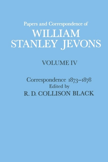 Papers and Correspondence of William Stanley Jevons: Volume 4: Correspondence, 1873-1878