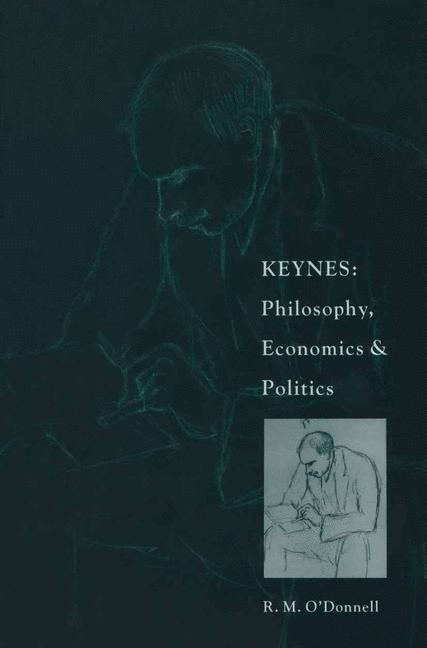 Keynes: Philosophy, Economics and Politics: The Philosophical Foundations of Keyness Thought and their Influence on his Economics and Politics