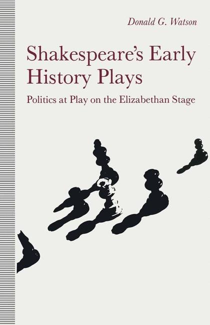 Shakespeares Early History Plays: Politics at Play on the Elizabethan Stage