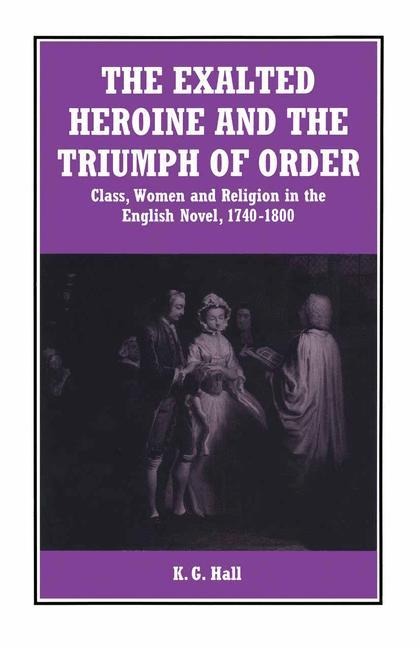 The Exalted Heroine and the Triumph of Order: Class, Women and Religion in the English Novel, 1740-1800