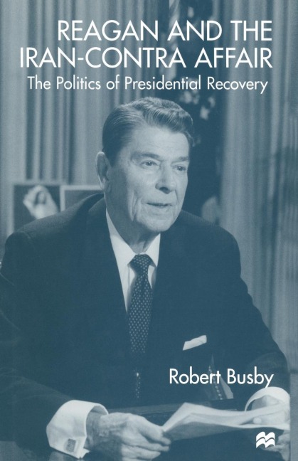 Reagan and the Iran-Contra Affair: The Politics of Presidential Recovery