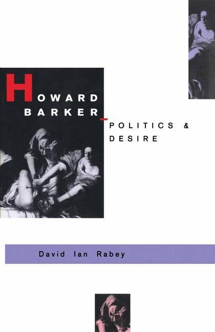 Howard Barker: Politics and Desire: An Expository Study of his Drama and Poetry, 1969-87