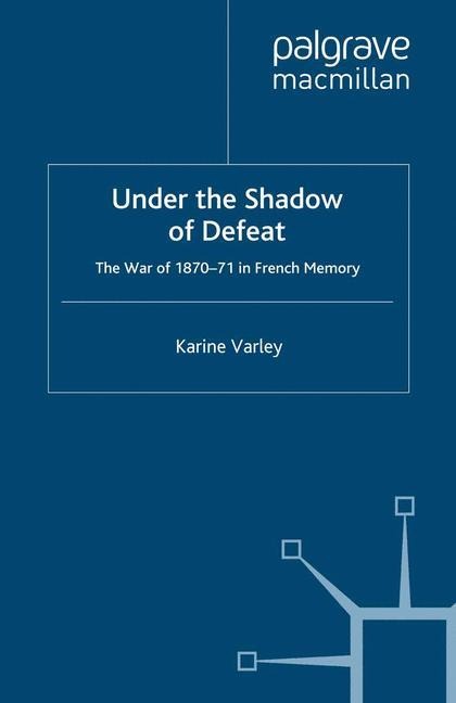 Under the Shadow of Defeat: The War of 1870-71 in French Memory