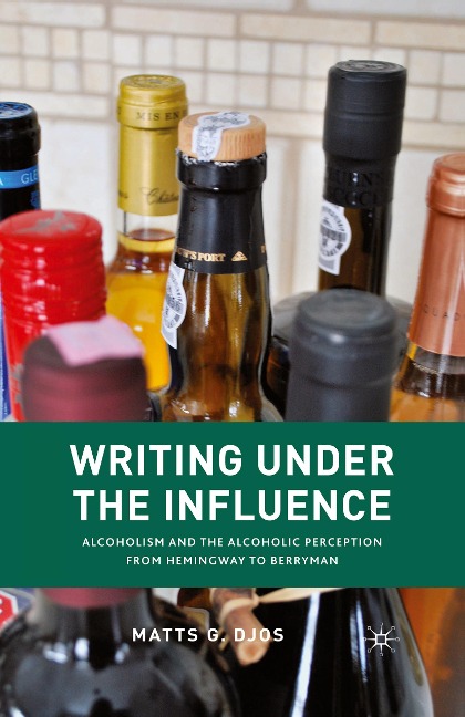 Writing Under the Influence: Alcoholism and the Alcoholic Perception from Hemingway to Berryman
