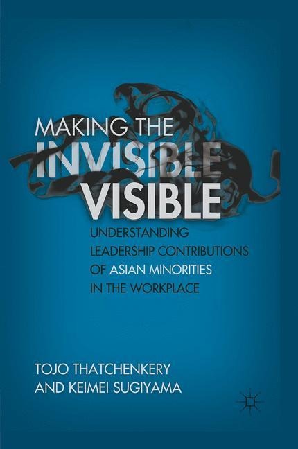 Making the Invisible Visible: Understanding Leadership Contributions of Asian Minorities in the Workplace
