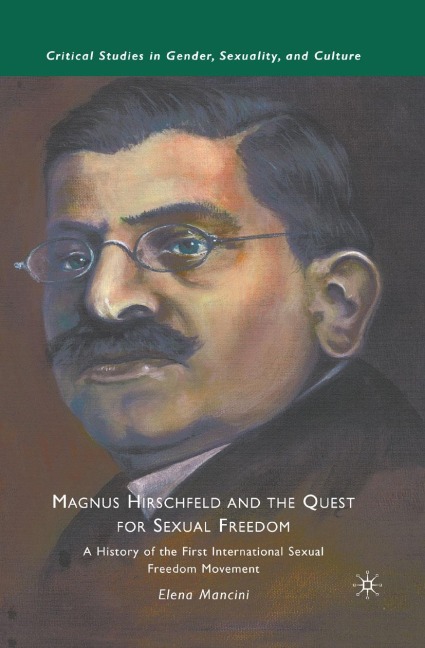 Magnus Hirschfeld and the Quest for Sexual Freedom: A History of the First International Sexual Freedom Movement