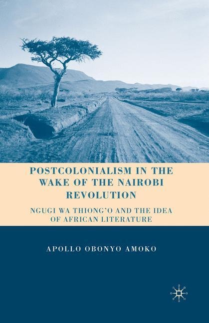 Postcolonialism in the Wake of the Nairobi Revolution: Ngugi wa Thiongo and the Idea of African Literature