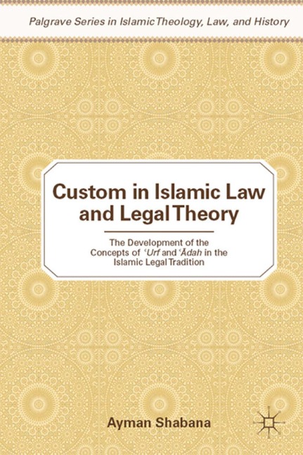 Custom in Islamic Law and Legal Theory: The Development of the Concepts of ?Urf and ??dah in the Islamic Legal Tradition
