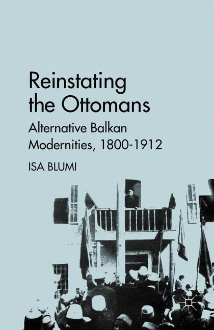 Reinstating the Ottomans: Alternative Balkan Modernities, 1800-1912