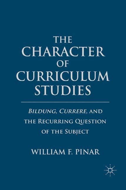 The Character of Curriculum Studies: Bildung, Currere, and the Recurring Question of the Subject