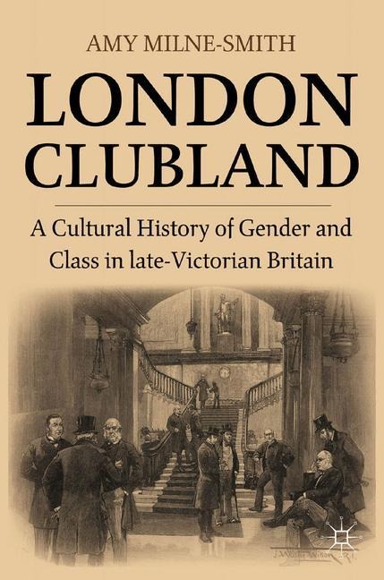 London Clubland: A Cultural History of Gender and Class in Late Victorian Britain
