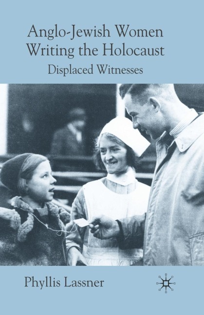 Anglo-Jewish Women Writing the Holocaust: Displaced Witnesses