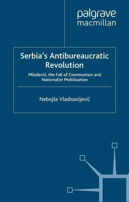 Serbias Antibureaucratic Revolution: Milo¿evic, the Fall of Communism and Nationalist Mobilization