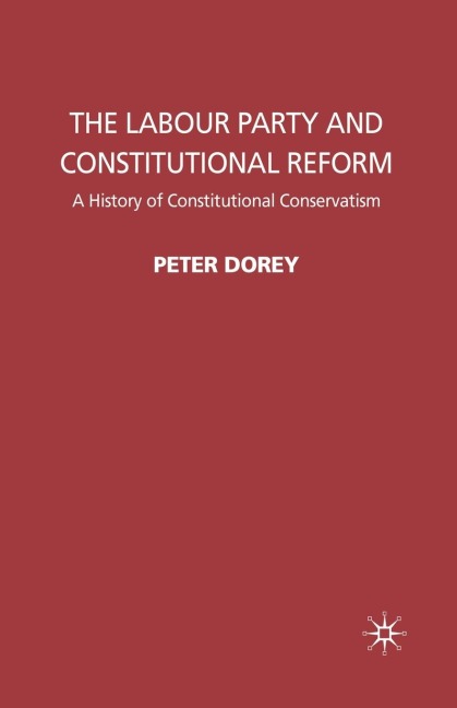 The Labour Party and Constitutional Reform: A History of Constitutional Conservatism