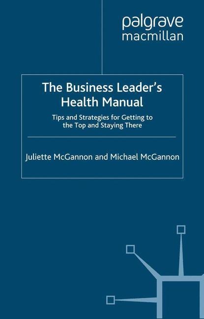 The Business Leaders Health Manual: Tips and Strategies for getting to the top and staying there