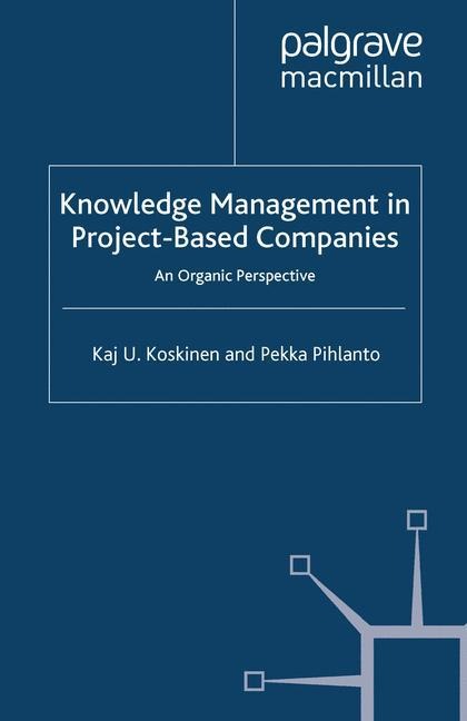 Knowledge Management in Project-Based Companies: An Organic Perspective