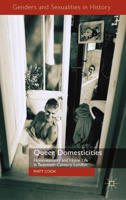 Queer Domesticities: Homosexuality and Home Life in Twentieth-Century London