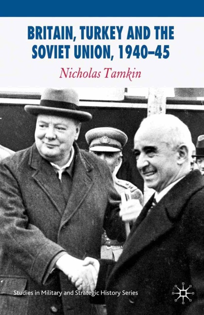 Britain, Turkey and the Soviet Union, 1940-45: Strategy, Diplomacy and Intelligence in the Eastern Mediterranean