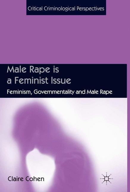 Male Rape is a Feminist Issue: Feminism, Governmentality and Male Rape