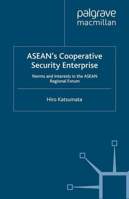 ASEANs Cooperative Security Enterprise: Norms and Interests in the ASEAN Regional Forum