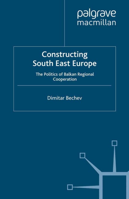 Constructing South East Europe: The Politics of Balkan Regional Cooperation