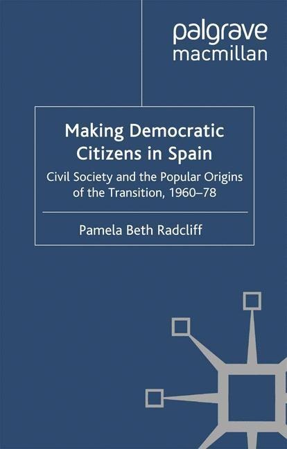 Making Democratic Citizens in Spain: Civil Society and the Popular Origins of the Transition, 1960-78
