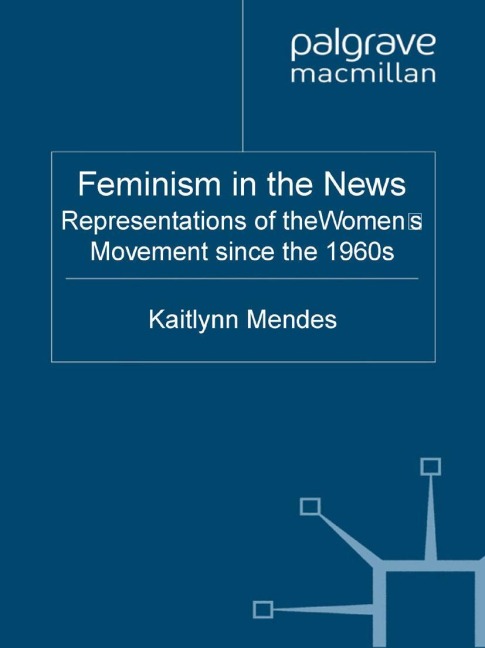 Feminism in the News: Representations of the Womens Movement Since the 1960s