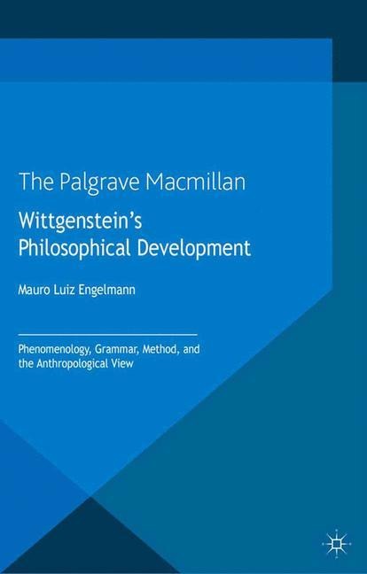 Wittgensteins Philosophical Development: Phenomenology, Grammar, Method, and the Anthropological View