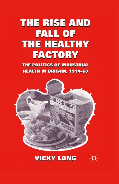 The Rise and Fall of the Healthy Factory: The Politics of Industrial Health in Britain, 1914-60