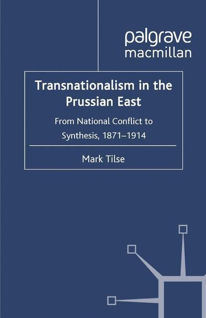 Transnationalism in the Prussian East: From National Conflict to Synthesis, 1871-1914