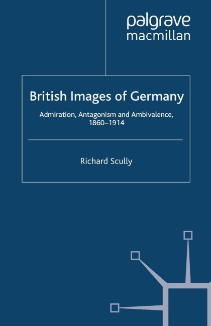 British Images of Germany: Admiration, Antagonism & Ambivalence, 1860-1914