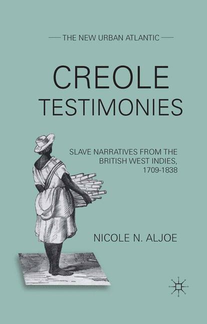 Creole Testimonies: Slave Narratives from the British West Indies, 1709-1838