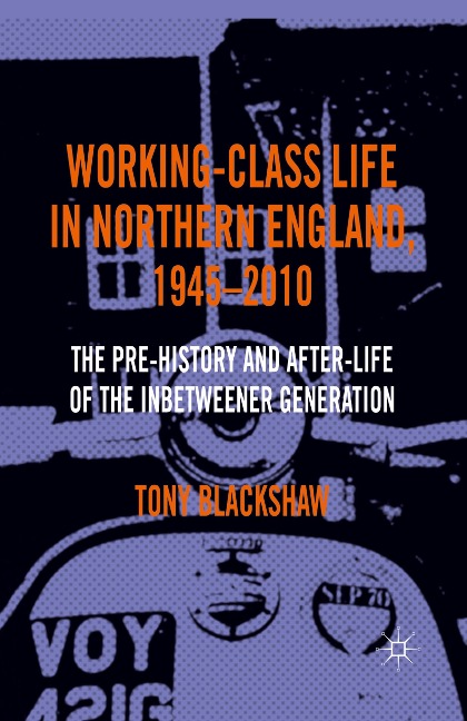 Working-Class Life in Northern England, 1945-2010: The Pre-History and After-Life of the Inbetweener Generation
