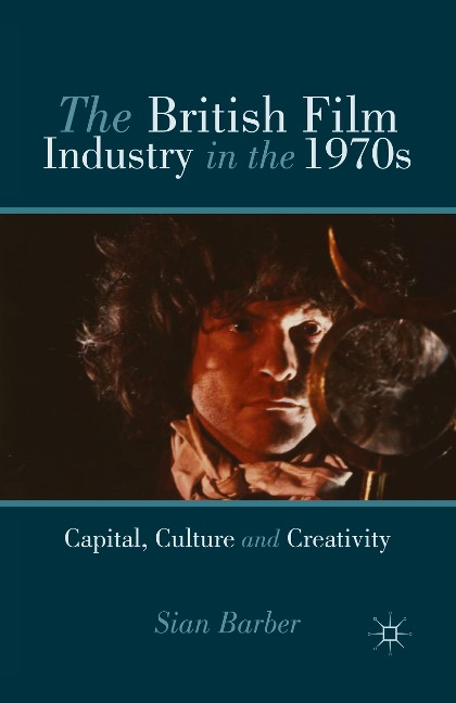 The British Film Industry in the 1970s: Capital, Culture and Creativity