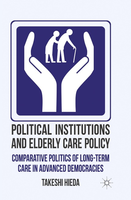 Political Institutions and Elderly Care Policy: Comparative Politics of Long-Term Care in Advanced Democracies