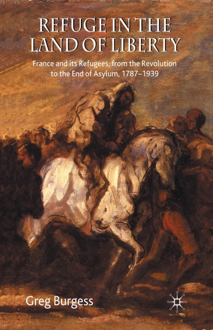 Refuge in the Land of Liberty: France and Its Refugees, from the Revolution to the End of Asylum, 1787-1939