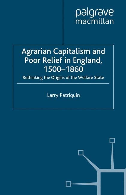 Agrarian Capitalism and Poor Relief in England, 1500-1860: Rethinking the Origins of the Welfare State