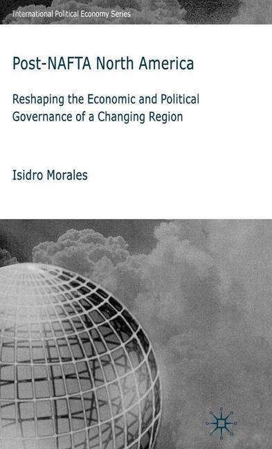 Post-NAFTA North America: Reshaping the Economic and Political Governance of a Changing Region