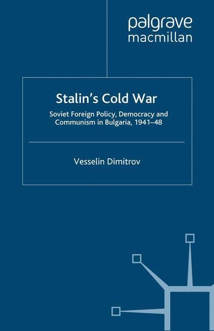 Stalins Cold War: Soviet Foreign Policy, Democracy and Communism in Bulgaria, 1941-48