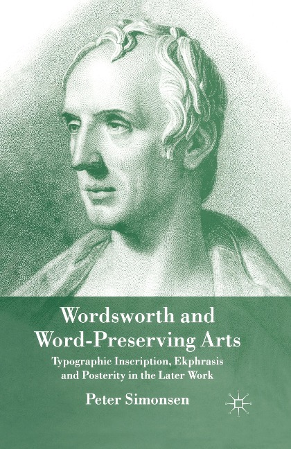 Wordsworth and Word-Preserving Arts: Typographic Inscription, Ekphrasis and Posterity in the Later Work