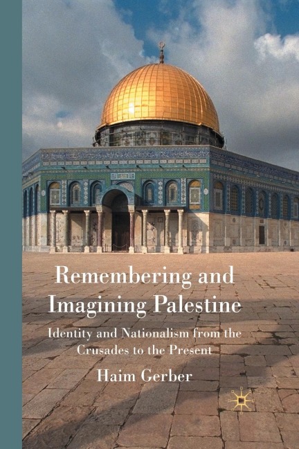 Remembering and Imagining Palestine: Identity and Nationalism from the Crusades to the Present