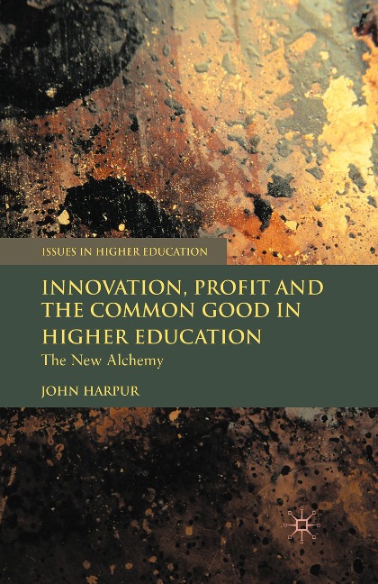 Innovation, Profit and the Common Good in Higher Education: The New Alchemy