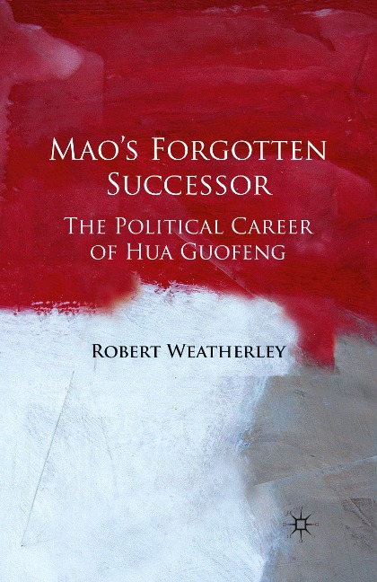Maos Forgotten Successor: The Political Career of Hua Guofeng