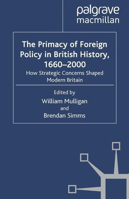 The Primacy of Foreign Policy in British History, 1660-2000: How Strategic Concerns Shaped Modern Britain