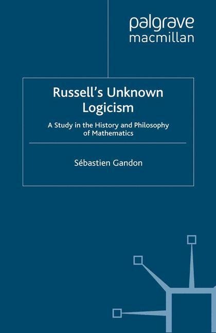 Russells Unknown Logicism: A Study in the History and Philosophy of Mathematics