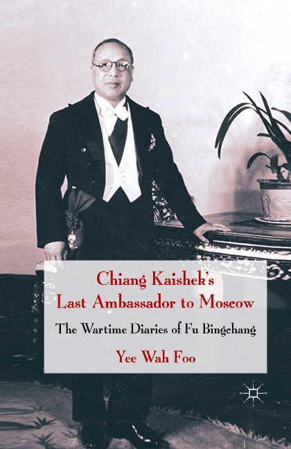 Chiang Kaisheks Last Ambassador to Moscow: The Wartime Diaries of Fu Bingchang